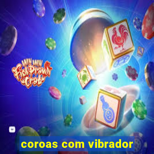 coroas com vibrador